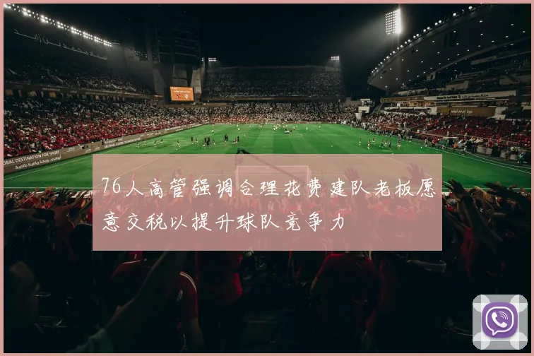 76人高管强调合理花费建队老板愿意交税以提升球队竞争力