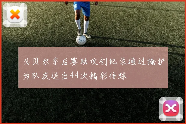 戈贝尔季后赛助攻创纪录通过掩护为队友送出44次精彩传球